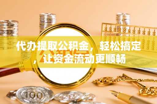 吴川代办提取公积金，轻松搞定，让资金流动更顺畅