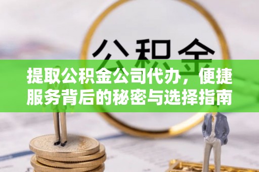 吴川提取公积金公司代办，便捷服务背后的秘密与选择指南