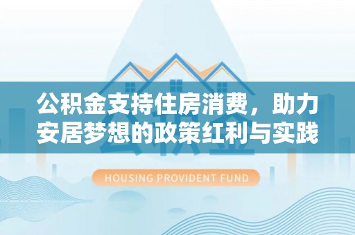 吴川公积金支持住房消费，助力安居梦想的政策红利与实践