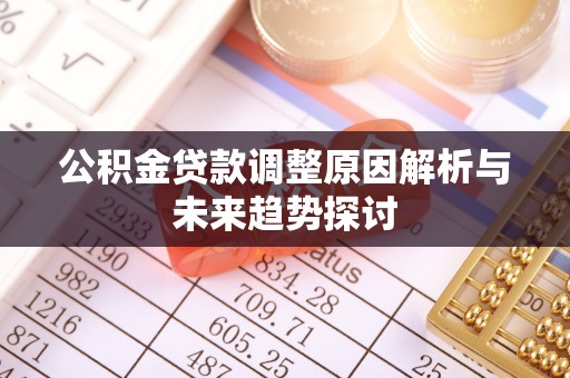 吴川公积金贷款调整原因解析与未来趋势探讨