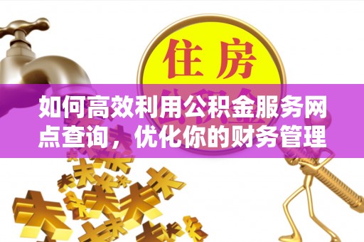 吴川如何高效利用公积金服务网点查询，优化你的财务管理