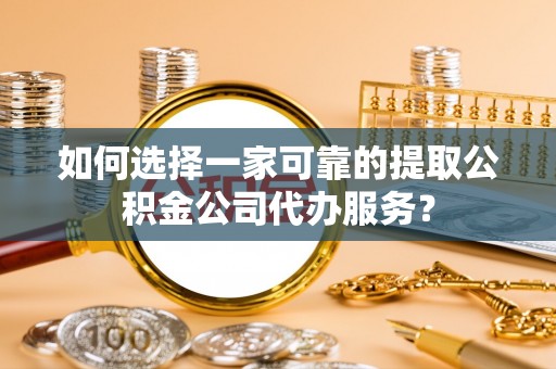 吴川如何选择一家可靠的提取公积金公司代办服务？