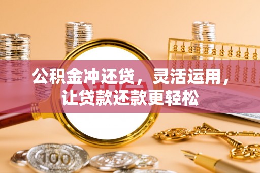 吴川公积金冲还贷，灵活运用，让贷款还款更轻松