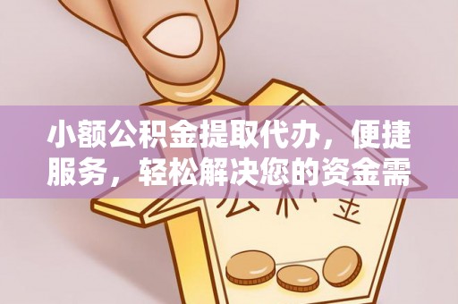 吴川小额公积金提取代办，便捷服务，轻松解决您的资金需求