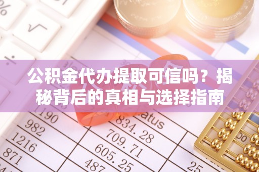 吴川公积金代办提取可信吗？揭秘背后的真相与选择指南