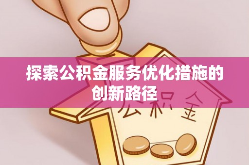 吴川探索公积金服务优化措施的创新路径