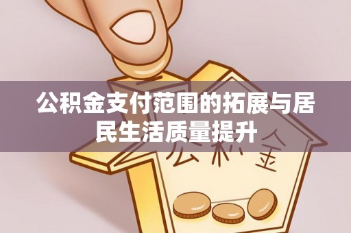 吴川公积金支付范围的拓展与居民生活质量提升
