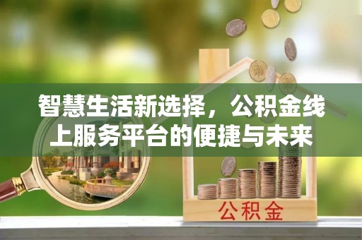 吴川智慧生活新选择，公积金线上服务平台的便捷与未来