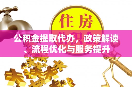 吴川公积金提取代办，政策解读、流程优化与服务提升