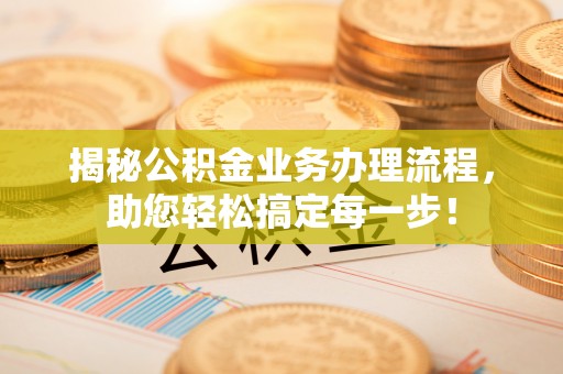 吴川揭秘公积金业务办理流程，助您轻松搞定每一步！