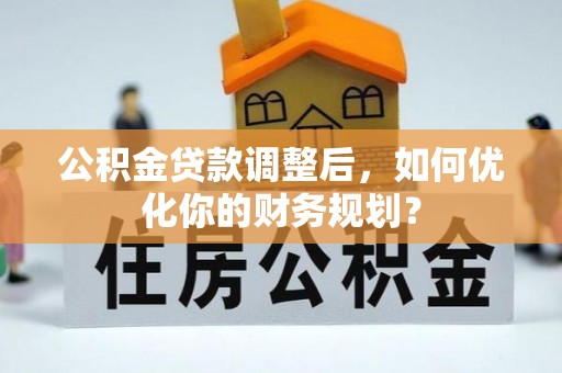 吴川公积金贷款调整后，如何优化你的财务规划？