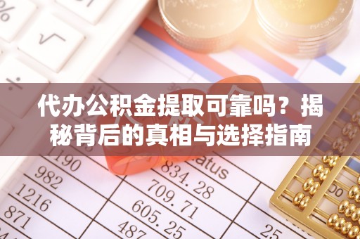 吴川代办公积金提取可靠吗？揭秘背后的真相与选择指南