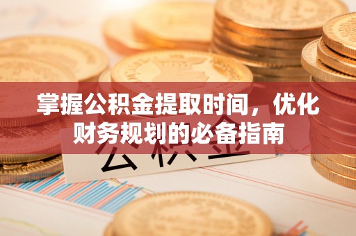 吴川掌握公积金提取时间，优化财务规划的必备指南