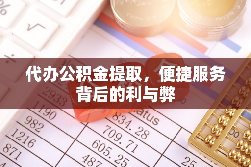 吴川代办公积金提取，便捷服务背后的利与弊