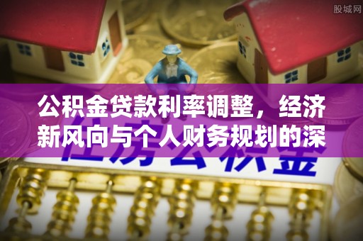 吴川公积金贷款利率调整，经济新风向与个人财务规划的深远影响