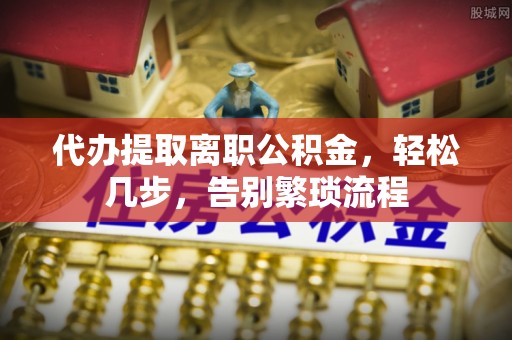 吴川代办提取离职公积金，轻松几步，告别繁琐流程