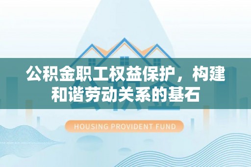 吴川公积金职工权益保护，构建和谐劳动关系的基石