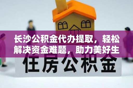 吴川长沙公积金代办提取，轻松解决资金难题，助力美好生活