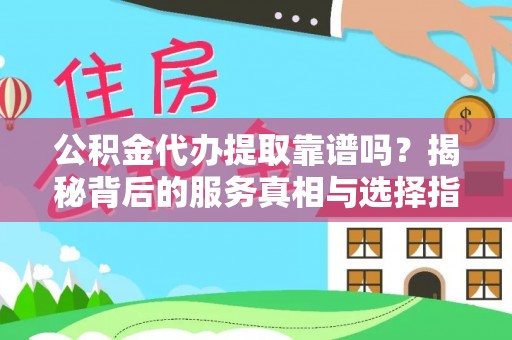 吴川公积金代办提取靠谱吗？揭秘背后的服务真相与选择指南