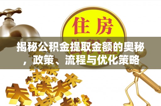 吴川揭秘公积金提取金额的奥秘，政策、流程与优化策略