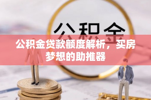 吴川公积金贷款额度解析，买房梦想的助推器