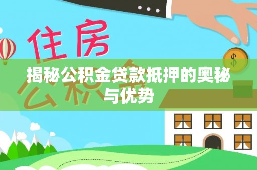 吴川揭秘公积金贷款抵押的奥秘与优势