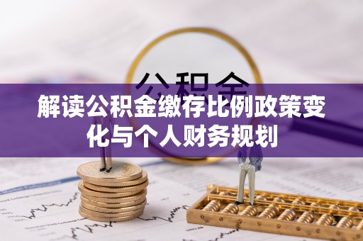 吴川解读公积金缴存比例政策变化与个人财务规划