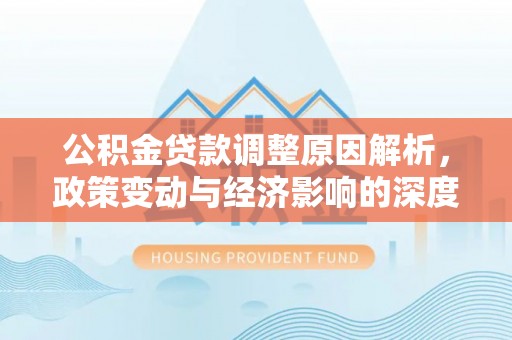 吴川公积金贷款调整原因解析，政策变动与经济影响的深度探讨