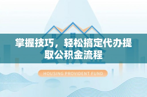 吴川掌握技巧，轻松搞定代办提取公积金流程