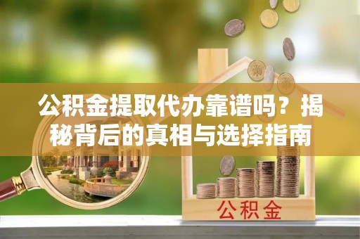 吴川公积金提取代办靠谱吗？揭秘背后的真相与选择指南