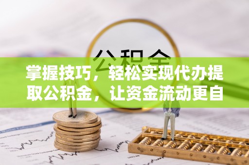 吴川掌握技巧，轻松实现代办提取公积金，让资金流动更自由