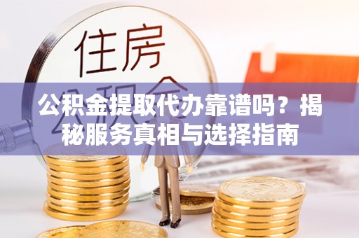 吴川公积金提取代办靠谱吗？揭秘服务真相与选择指南