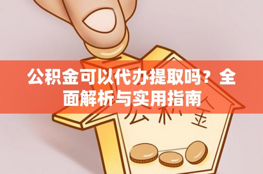 吴川公积金可以代办提取吗？全面解析与实用指南
