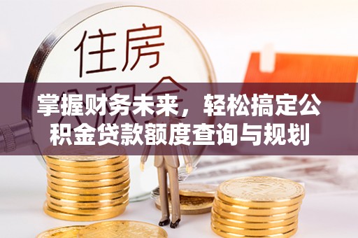 吴川掌握财务未来，轻松搞定公积金贷款额度查询与规划