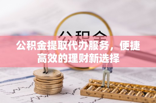 吴川公积金提取代办服务，便捷高效的理财新选择