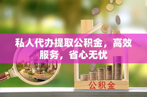 吴川私人代办提取公积金，高效服务，省心无忧