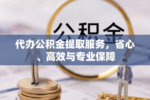 吴川代办公积金提取服务，省心、高效与专业保障