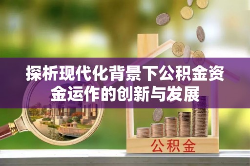 吴川探析现代化背景下公积金资金运作的创新与发展