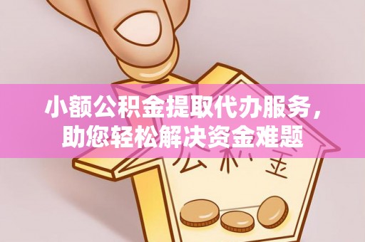吴川小额公积金提取代办服务，助您轻松解决资金难题