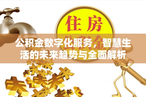 吴川公积金数字化服务，智慧生活的未来趋势与全面解析