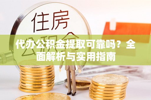 吴川代办公积金提取可靠吗？全面解析与实用指南