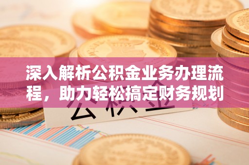 吴川深入解析公积金业务办理流程，助力轻松搞定财务规划
