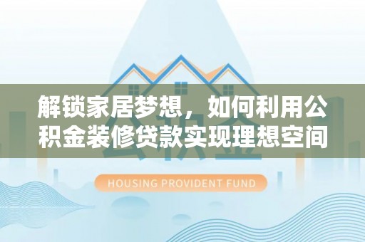 吴川解锁家居梦想，如何利用公积金装修贷款实现理想空间