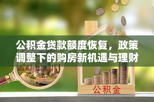 吴川公积金贷款额度恢复，政策调整下的购房新机遇与理财规划