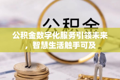 吴川公积金数字化服务引领未来，智慧生活触手可及