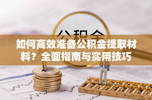 吴川如何高效准备公积金提取材料？全面指南与实用技巧