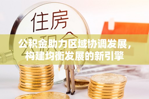 吴川公积金助力区域协调发展，构建均衡发展的新引擎
