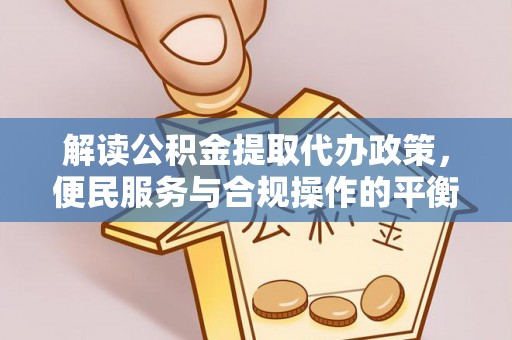 吴川解读公积金提取代办政策，便民服务与合规操作的平衡之道