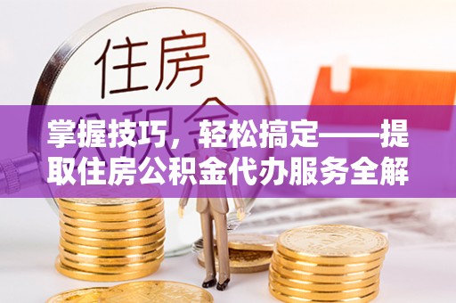 吴川掌握技巧，轻松搞定——提取住房公积金代办服务全解析