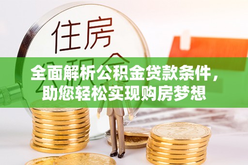 吴川全面解析公积金贷款条件，助您轻松实现购房梦想